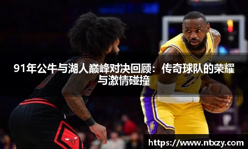 91年公牛与湖人巅峰对决回顾：传奇球队的荣耀与激情碰撞