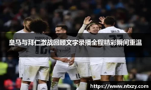 皇马与拜仁激战回顾文字录播全程精彩瞬间重温